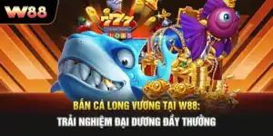 Bắn Cá Long Vương Tại W88: Trải Nghiệm Đại Dương Đầy Thưởng