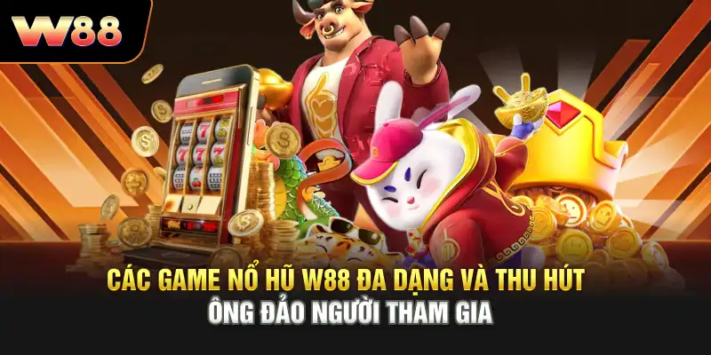 Các game nổ hũ W88 đa dạng và thu hút đông đảo người tham gia