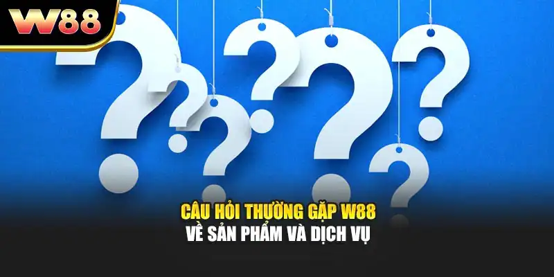 Câu hỏi thường gặp W88 về sản phẩm và dịch vụ