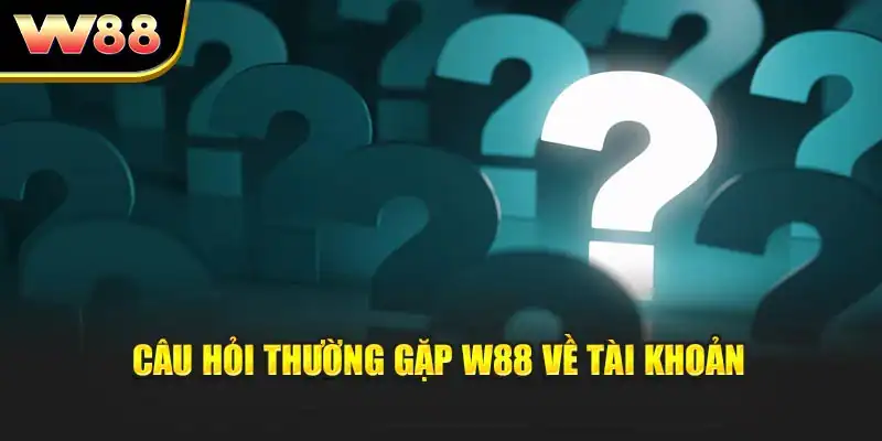 Câu hỏi thường gặp W88 về tài khoản