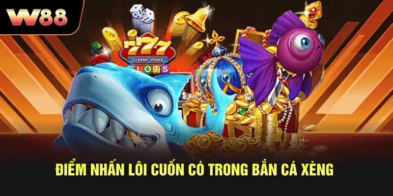 Điểm nhấn lôi cuốn có trong bắn cá xèng