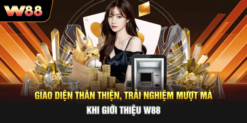 Giao diện thân thiện, trải nghiệm mượt mà khi giới thiệu W88