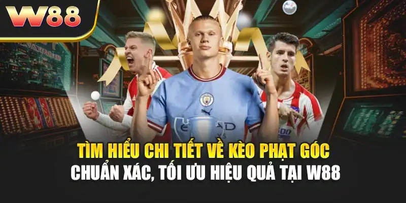 Tìm hiểu chi tiết về kèo phạt góc chuẩn xác, tối ưu hiệu quả tại W88