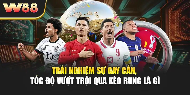 Trải nghiệm sự gay cấn, tốc độ vượt trội qua kèo rung là gì
