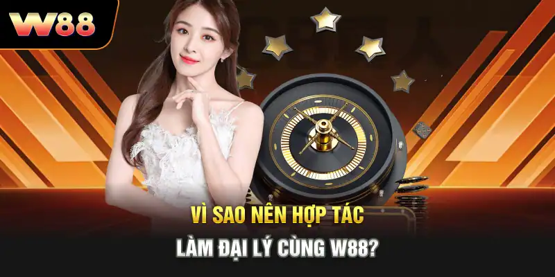 Vì sao nên hợp tác làm đại lý cùng W88